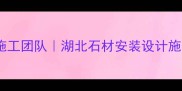 湖北专业石材施工团队湖北石材安装设计施工一站式服务