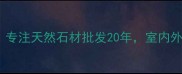 福建华厦石材专注天然石材批发20年室内外装饰首选品牌