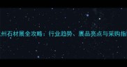 杭州石材展全攻略行业趋势展品亮点与采购指南