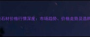 宝利康石材价格行情深度市场趋势价格走势及选购指南