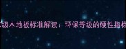 E0级木地板标准解读环保等级的硬性指标