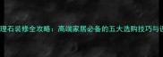 象牙白大理石装修全攻略高端家居必备的五大选购技巧与设计灵感