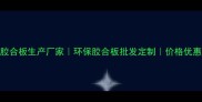 广东专业胶合板生产厂家环保胶合板批发定制价格优惠支持定制