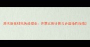 原木折板材税务处理全开票比例计算与合规操作指南