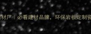 保定黄金钻石材厂必看建材品牌环保岩板定制瓷砖全攻略