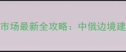 满洲里木材市场最新全攻略中俄边境建材采购指南
