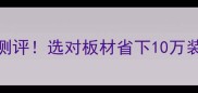 国内十大进口板材品牌测评选对板材省下10万装修费附选购避坑指南