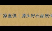 岳西县天然石材厂家直供源头好石品质保障装修材料推荐