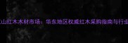 浙江江山红木木材市场华东地区权威红木采购指南与行业深度