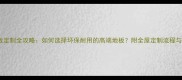 实木复合地板定制全攻略如何选择环保耐用的高端地板附全屋定制流程与优缺点对比