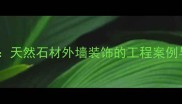 镶黄旗花岗岩板厂天然石材外墙装饰的工程案例与选购指南