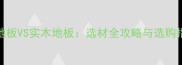 PVC地板VS实木地板选材全攻略与选购指南