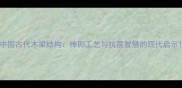 中国古代木梁结构榫卯工艺与抗震智慧的现代启示