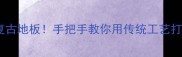 房梁圆木变身复古地板手把手教你用传统工艺打造环保木地板
