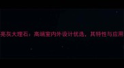 北极亮灰大理石高端室内外设计优选其特性与应用场景