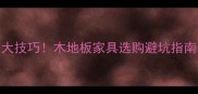 辨别原木真伪的5大技巧木地板家具选购避坑指南附检测方法