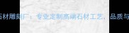 行业领先石材雕刻厂专业定制高端石材工艺品质与创意并重