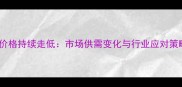 纤维板价格持续走低市场供需变化与行业应对策略深度