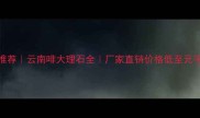 云南花岗岩厂家推荐云南啡大理石全厂家直销价格低至元平附选购攻略