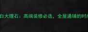 新爵士白大理石高端装修必选全屋通铺的时尚之选