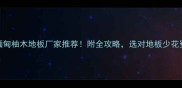 广州缅甸柚木地板厂家推荐附全攻略选对地板少花冤枉钱