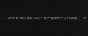 石家庄旧木头市场探秘复古建材DIY省钱攻略