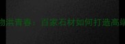 石材行业领军人物洪青春百家石材如何打造高端建材选购新标准