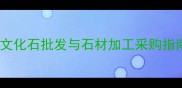 江苏文化石石材城一站式文化石批发与石材加工采购指南含地址价格选购技巧