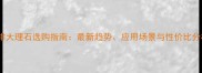 金啡大理石选购指南最新趋势应用场景与性价比分析