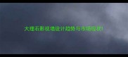 大理石影视墙设计趋势与市场现状
