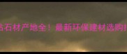 绿钻石材产地全最新环保建材选购指南