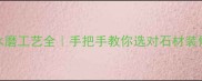 石材水磨工艺全手把手教你选对石材装修方案
