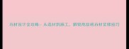 石材设计全攻略从选材到施工解锁高级感石材装修技巧