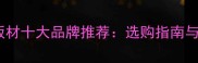 家装免漆板材十大品牌推荐选购指南与避坑要点