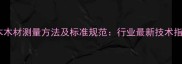 原木木材测量方法及标准规范行业最新技术指南