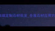 木玛丽天然石材厂家直销高端定制石材批发全屋石材应用方案提供商认证优质供应商