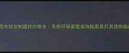 台湾木材定制建材价格全天然环保家居装饰瓶家具灯具选购指南
