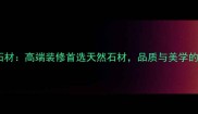 皇家冰玉石材高端装修首选天然石材品质与美学的完美融合