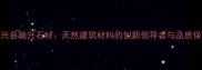 宝兴县融兴石材天然建筑材料的创新领导者与品质保障
