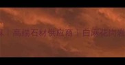 惠阳花岗岩白麻高端石材供应商白麻花岗岩价格批发定制