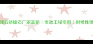 五莲花大理石路缘石厂家直销市政工程专用耐候性强防滑抗压