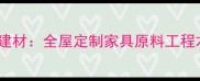 厂家直销环保木玛丽建材全屋定制家具原料工程木料一站式采购指南