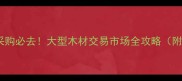 武汉建材采购必去大型木材交易市场全攻略附避坑指南