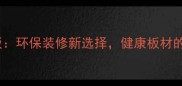 负氧离子生态板环保装修新选择健康板材的五大核心优势