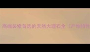 广东惠来白石材高端装修首选的天然大理石全产地特性应用选购指南