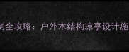 防腐木凉亭定制全攻略户外木结构凉亭设计施工与养护指南