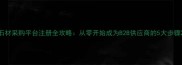 石材采购平台注册全攻略从零开始成为B2B供应商的5大步骤