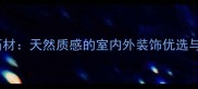 福建锈石石材天然质感的室内外装饰优选与应用指南