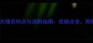 伊丽莎白大理石特点与选购指南优缺点全附搭配灵感