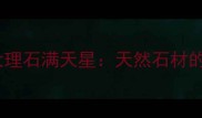 北京高端装修必看大理石满天星天然石材的璀璨美学与实用指南